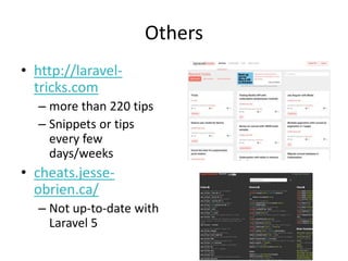 Others
• http://laravel-
tricks.com
– more than 220 tips
– Snippets or tips
every few
days/weeks
• cheats.jesse-
obrien.ca/
– Not up-to-date with
Laravel 5
 