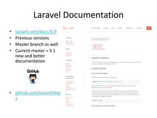 Laravel Documentation
• laravel.com/docs/5.0
• Previous versions
• Master branch as well
• Current master = 5.1
new and better
documentation
• github.com/laravel/doc
s
 