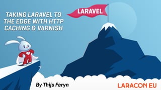 TAKING LARAVEL TO
THE EDGE WITH HTTP
CACHING & VARNISH
By Thijs Feryn
 