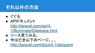 η
 
 APIɥ
http://laravel.com/api/4.
1/Illuminate/Database.html
 `ҊƤߤ롣
 ¤Υک`
http://laravel.com/docs/4.1/eloquent
 