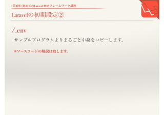 <第1回>初めてのLaravel PHPフレームワーク講座
Laravelの初期設定②
サンプルプログラムよりまるごと中身をコピーします。
※ソースコードの解説は致します。
/.env
 