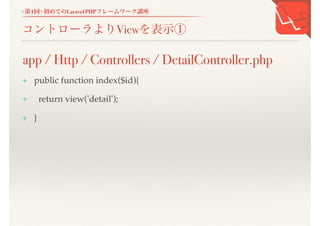 <第1回>初めてのLaravel PHPフレームワーク講座
コントローラよりViewを表示①
+ public function index($id){
+ return view('detail');
+ }
app / Http / Controllers / DetailController.php
 