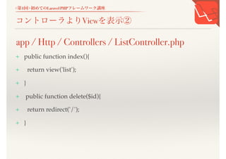 <第1回>初めてのLaravel PHPフレームワーク講座
コントローラよりViewを表示②
+ public function index(){
+ return view('list');
+ }
+ public function delete($id){
+ return redirect('/');
+ }
app / Http / Controllers / ListController.php
 