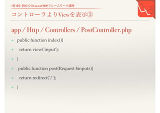 <第1回>初めてのLaravel PHPフレームワーク講座
コントローラよりViewを表示③
+ public function index(){
+ return view('input');
+ }
+ public function post(Request $inputs){
+ return redirect('/');
+ }
app / Http / Controllers / PostController.php
 