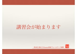 <第1回>初めてのLaravel PHPフレームワーク講座
講習会が始まります
 