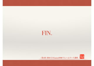 <第1回>初めてのLaravel PHPフレームワーク講座
FIN.
 