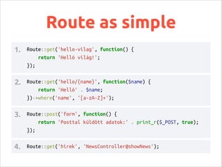 A route és RESTful
Route::controller('hirek', 'NewsController');
class NewsController
{
public function getIndex() {...}
p...
