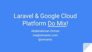 Laravel & Google Cloud
Platform Do Mix!
Abdelrahman Omran
me@omranic.com
@omranic
 