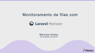 Monitoramento de filas com
Marcela Godoy
28 de Março de 2018
 