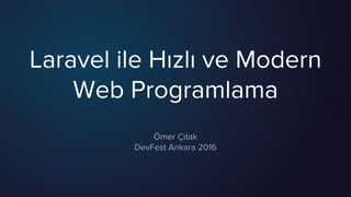 Laravel ile Hızlı ve Modern
Web Programlama
Ömer Çıtak
DevFest Ankara 2016
 