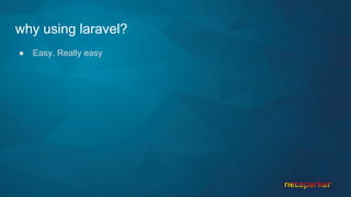 why using laravel?
● Easy. Really easy
 
