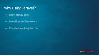 why using laravel?
● Easy. Really easy
● Most Popular Framework
● Easy Money (larajobs.com)
 