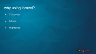 why using laravel?
● Composer
● Artisan
● Migrations
 