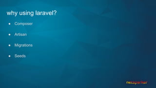 why using laravel?
● Composer
● Artisan
● Migrations
● Seeds
 
