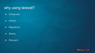 why using laravel?
● Composer
● Artisan
● Migrations
● Seeds
● Eloquent
 