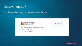 disadvantages?
● Sadece ben, hep ben, ben olmuşum laravel !
 