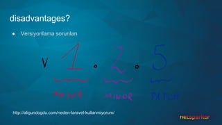 disadvantages?
● Versiyonlama sorunları
http://aligundogdu.com/neden-laravel-kullanmiyorum/
 