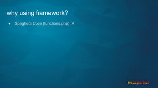 why using framework?
● Spaghetti Code (functions.php) :P
 