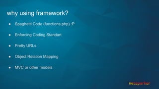 why using framework?
● Spaghetti Code (functions.php) :P
● Enforcing Coding Standart
● Pretty URLs
● Object Relation Mapping
● MVC or other models
 