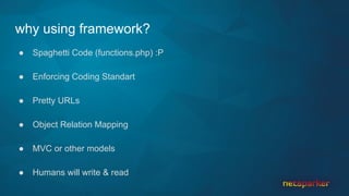 why using framework?
● Spaghetti Code (functions.php) :P
● Enforcing Coding Standart
● Pretty URLs
● Object Relation Mapping
● MVC or other models
● Humans will write & read
 