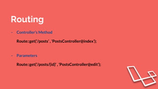 Routing
- Controller’s Method
Route::get(‘/posts’ , ‘PostsController@index’);
- Parameters
Route::get(‘/posts/{id}’ , ‘PostsController@edit’);
 