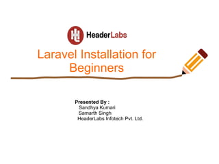 Laravel Installation for
Beginners
Presented By :
Sandhya Kumari
Samarth Singh
HeaderLabs Infotech Pvt. Ltd.
 