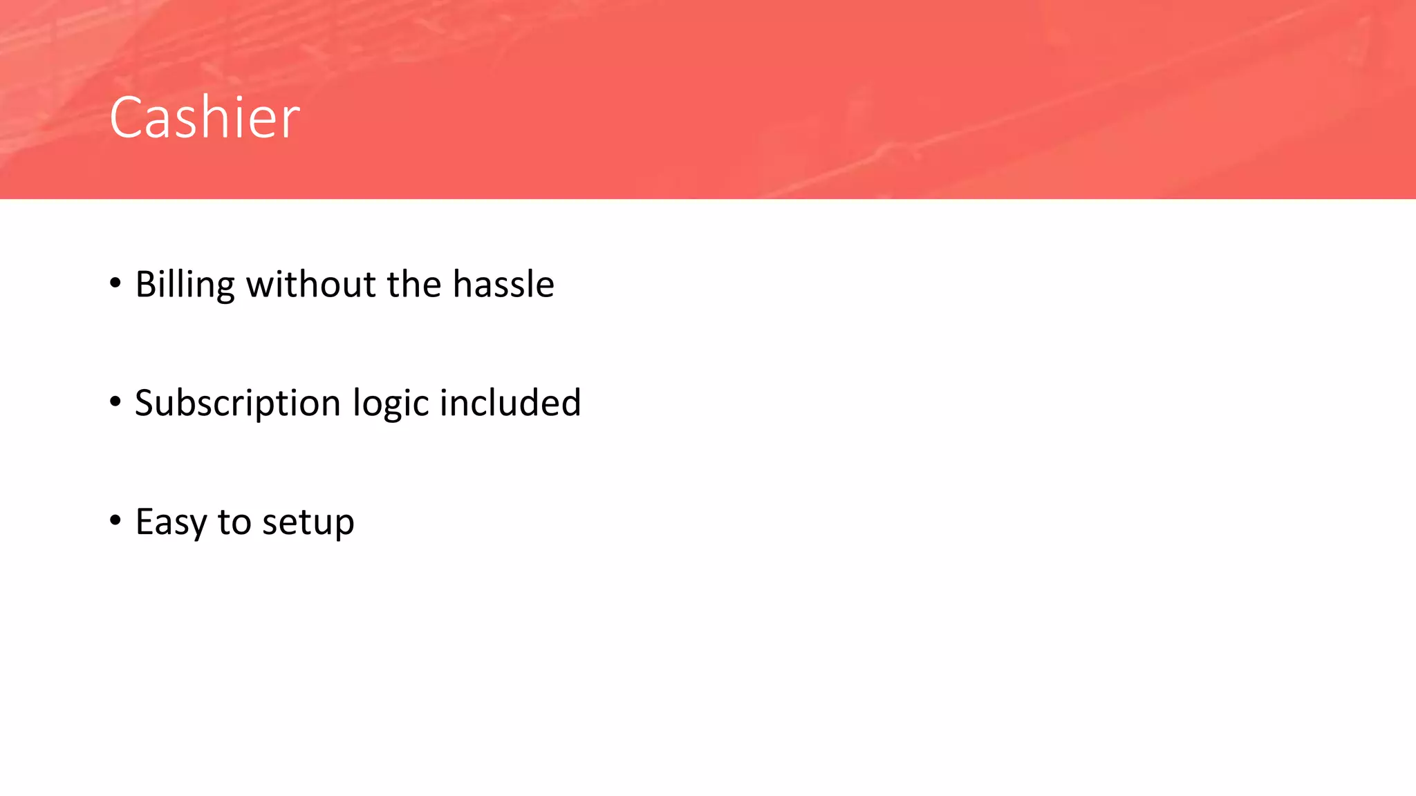 Cashier
• Billing without the hassle
• Subscription logic included
• Easy to setup
 