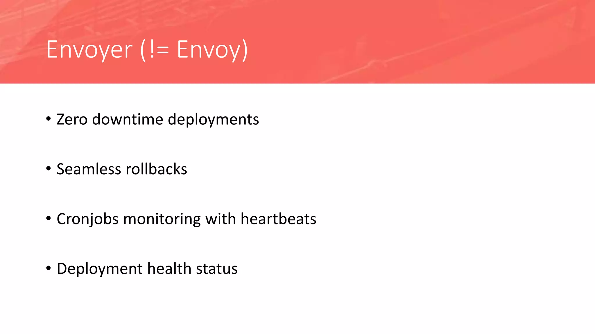 Envoyer (!= Envoy)
• Zero downtime deployments
• Seamless rollbacks
• Cronjobs monitoring with heartbeats
• Deployment health status
 