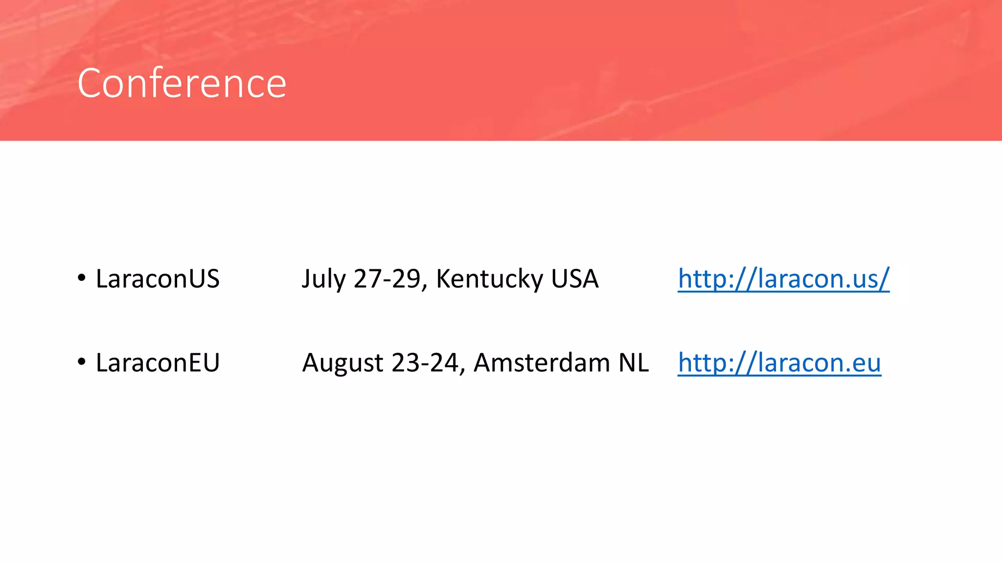 Conference
• LaraconUS July 27-29, Kentucky USA http://laracon.us/
• LaraconEU August 23-24, Amsterdam NL http://laracon.eu
 