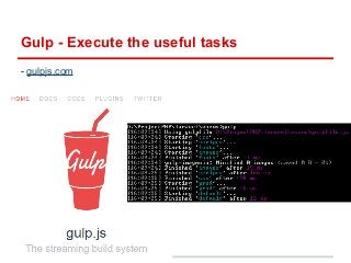 Gulp - Execute the useful tasks 
- gulpjs.com 
 