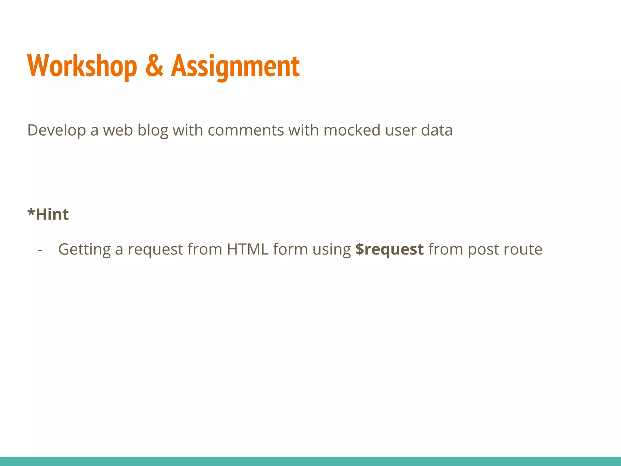 Workshop & Assignment Develop a web blog with comments with mocked user data *Hint - Getting a request from HTML form using $request from post route 