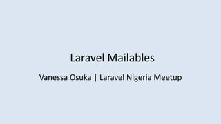 Laravel Mailables
Vanessa Osuka | Laravel Nigeria Meetup
 