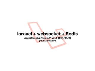 laravel + websocket + Redis
Laravel Meetup Tokyo JP Vol.3 2014/04/05
yuuki.takezawa
 