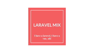 LARAVEL MIX
I have a laravel, I have a
vue, uh!
 