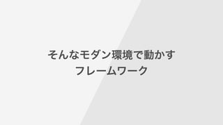そんなモダン環境で動かす
フレームワーク
 