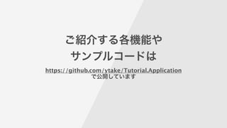 ご紹介する各機能や
サンプルコードは
https://github.com/ytake/Tutorial.Application
で公開しています
 