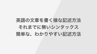英語の文章を書く様な記述方法
それまでに無いシンタックス
簡単な、わかりやすい記述方法
 