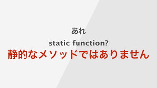 あれ
static function?
静的なメソッドではありません 
 