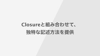 Closureと組み合わせて、
独特な記述方法を提供
 