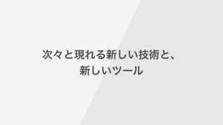 次々と現れる新しい技術と、
新しいツール
 
