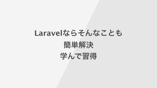 Laravelならそんなことも
簡単解決
学んで習得
 