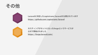 その他
Laravelに対応したcapistrano/laravelが公開されています
https://github.com/capistrano/laravel
!
ホスティングがセットになったforgeというサービスが
公式で開始されました
https://forge.laravel.com/
 