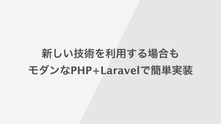 新しい技術を利用する場合も
モダンなPHP+Laravelで簡単実装
 