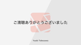 ご清聴ありがとうございました
Yuuki Takezawa
 
