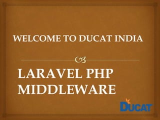 WELCOME TO DUCAT INDIA
LARAVEL PHP
MIDDLEWARE
 