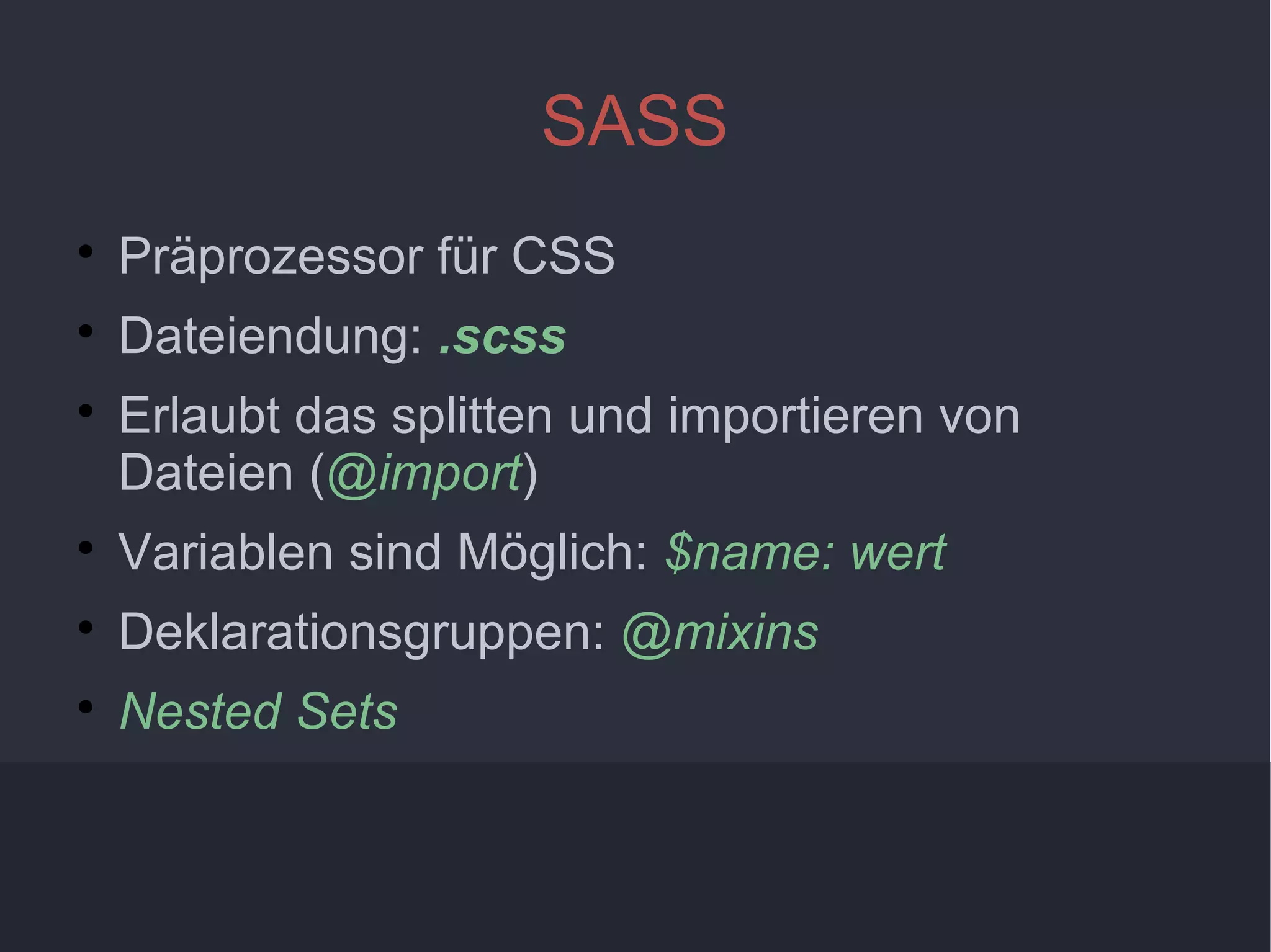5
SASS

Präprozessor für CSS

Dateiendung: .scss

Erlaubt das splitten und importieren von
Dateien (@import)

Variablen sind Möglich: $name: wert

Deklarationsgruppen: @mixins

Nested Sets
 