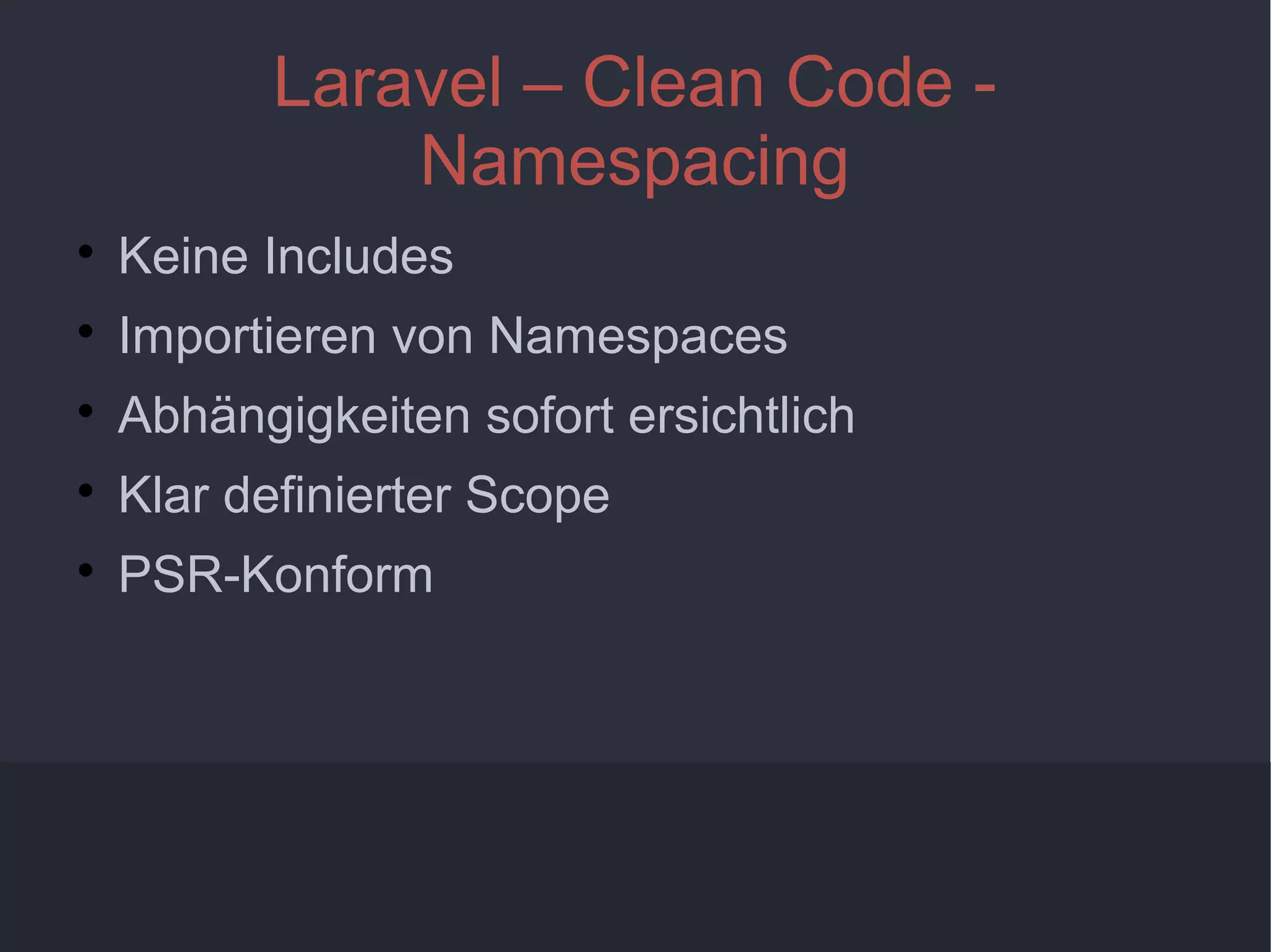 8
Laravel – Clean Code -
Namespacing

Keine Includes

Importieren von Namespaces

Abhängigkeiten sofort ersichtlich

Klar definierter Scope

PSR-Konform
 