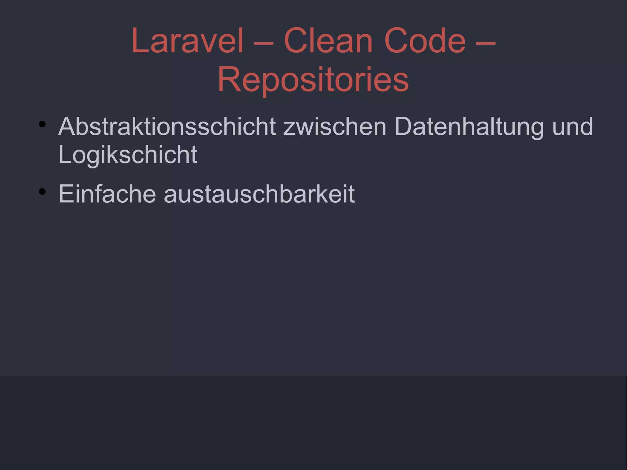 9
Laravel – Clean Code –
Repositories

Abstraktionsschicht zwischen Datenhaltung und
Logikschicht

Einfache austauschbarkeit
 