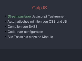 3
GulpJS

Streambasierter Javascript Taskrunner

Automatisches minifien von CSS und JS

Compilen von SASS

Code-over-configuration

Alle Tasks als einzelne Module
 