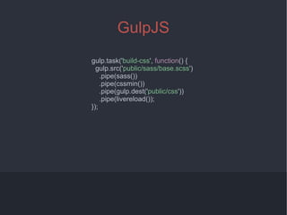 4
GulpJS
gulp.task('build-css', function() {
gulp.src('public/sass/base.scss')
.pipe(sass())
.pipe(cssmin())
.pipe(gulp.dest('public/css'))
.pipe(livereload());
});
 